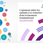 Brochure à télécharger | Comment aider les enfants à se remettre d’un évènement traumatisant. Guide à l’attention des parents, des enseignants et des décideurs. Child Mind Institute